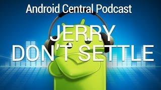 Android Central Podcast Ep. 183: Jerry Don't Settle