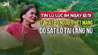 Tin lũ lúc 11h ngày 12/9: Ít nhất 39 người thiệt mạng do sạt lở tại Làng Nủ | VTV24