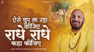 ऐसे चुप ना रहा कीजिए राधे-राधे कहा कीजिए | Prakash Gandhi | Radhe Radhe Kaha Kijiye | Radha Bhajan