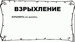 ВЗРЫХЛЕНИЕ - что это такое? значение и описание