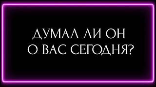 ДУМАЛ ЛИ ОН О ВАС СЕГОДНЯ?