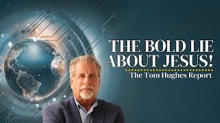 The Bold Lie About Jesus Everyone is Falling For! | The Tom Hughes Report