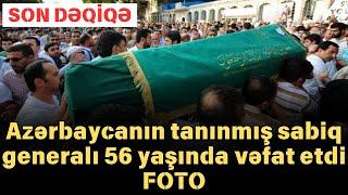 SON DƏQİQƏ: Azərbaycanın tanınmış sabiq generalı 56 yaşında vəfat etdi - FOTO