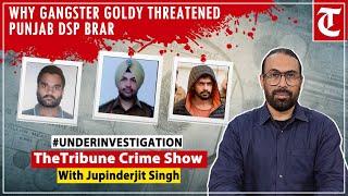 Why Punjab gangster Goldy threatened DSP Brar, Brar’s angry response & what this means