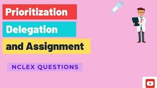 PRIORITIZATION, DELEGATION and ASSIGNMENT Questions| NCLEX Nursing Tips |  NCLEX Testing strategies
