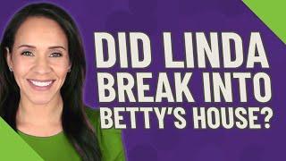 Did Linda break into Betty's house?