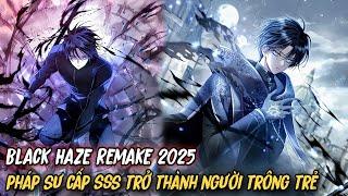 Phần 1 | Pháp Sư Mạnh Nhất Thế Giới Trở Thành Người Trông Trẻ - Black Haze Remake 2025 | Review