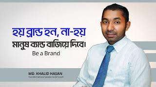 Be a Brand | Md. Khalid Hasan | হয় ব্রান্ড হন, না-হয় মানুষ ব্যান্ড বাজিয়ে দিবে