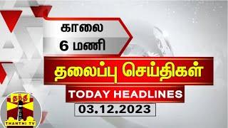 Today Headlines | காலை 6 மணி தலைப்புச் செய்திகள் (03-12-2023) | Morning Headlines | Thanthi TV