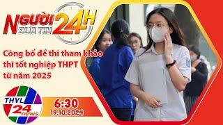 Người đưa tin 24H (6h30 ngày 19/10/2024) - Công bố đề thi tham khảo thi tốt nghiệp THPT từ năm 2025