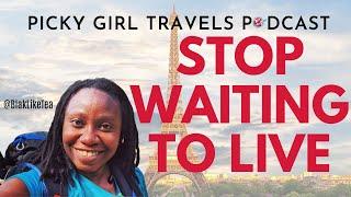 Someday May Never Come, Live Your Life NOW | Picky Girl Travels Podcast Episode 48