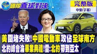 美圍堵失敗!中國電動車攻佔全球南方｜北約峰會淪畢業典禮!雷:北約帶到亞太【國際直球對決 中集】完整版 @全球大視野Global_Vision