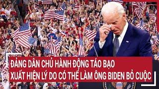 Điểm nóng thế giới: Đảng dân chủ hành động táo bạo, xuất hiện lý do có thể làm ông Biden bỏ cuộc