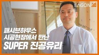 [EAGON] 고효율 저에너지 친환경 패시브하우스 시공현장에서 진공유리를 만나다! (건축사 인터뷰)