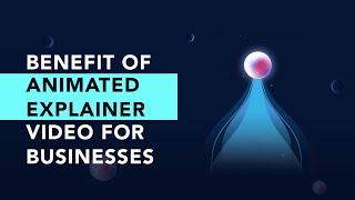 Benefits of Animated Explainer Videos: Top Reasons Why It’s Worth The Investment for Businesses