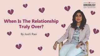 When Is The Relationship Truly Over? | Juuhi Raai x Bonobology