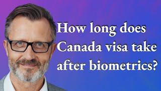 How long does Canada visa take after biometrics?