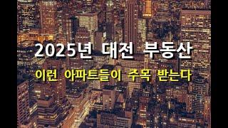 2025년 대전 부동산 이런 아파트들이 주목을 받는다