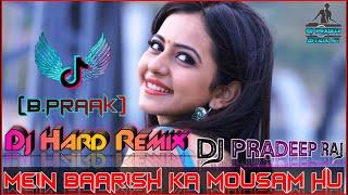 Main Barish Ka Mausam Hu_Dj Hard Remix _(B.Praak Latest Song)|| Dj Pradeep Raj || Kuch Bhi Ho Jaye