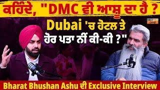 "DMC ਵੀ ਆਸ਼ੂ ਦਾ ਹੈ ? Dubai 'ਚ ਹੋਟਲ ਤੇ ਹੋਰ ਪਤਾ ਨੀਂ ਕੀ-ਕੀ ? Bharat Bhushan Ashu ਦੀ Exclusive Interview