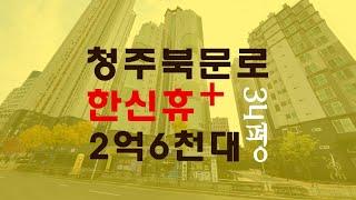 청주북문로한신휴플러스매매 34평2억6천대 급급매보다 경매물건 - 무료상담 | 청주하나로경매 강실장