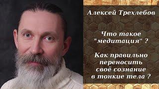 Алексей Трехлебов - Что такое "медитация" ? Как правильно переносить своё сознание в тонкие тела ?