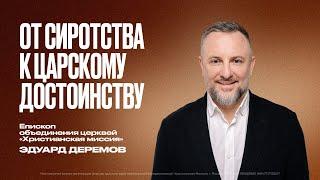 От сиротства к царскому достоинству | Эдуард Деремов | ЦХМ