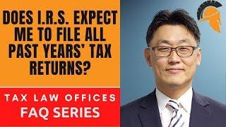 DOES I.R.S. EXPECT ME TO FILE ALL PAST YEARS’ TAX RETURNS?