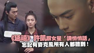 《延禧》許凱跟女星「講悄悄話」　 忘記有麥克風所有人都聽到！