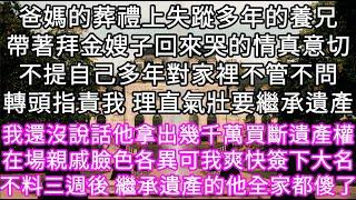 爸媽的葬禮上失蹤多年的養兄帶著拜金嫂子回來哭的情真意切不提自己多年對家裡不管不問轉頭指責我 理直氣壯要繼承遺產 #心書時光 #為人處事 #生活經驗 #情感故事 #唯美频道 #爽文