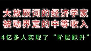 大放厥词的经济学家，被动界定的中等收入；4亿多人实现了“阶层跃升”！