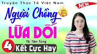 [Tập 4 Kết] NGƯỜI CHỒNG LỪA DỐI - Đọc truyện thực tế việt nam có thật 2024 || MC Thu Huệ