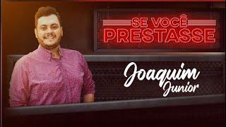 Joaquim Junior - Se você prestasse