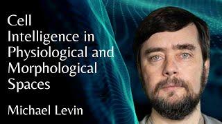 Michael Levin | Cell Intelligence in Physiological and Morphological Spaces