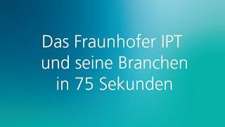 Fraunhofer IPT und seine Branchen in 75 Sekunden