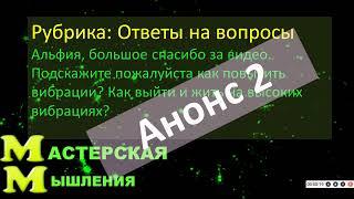 АНОНС 2. КАК ПОВЫСИТЬ ВИБРАЦИИ? Как выйти и жить на высоких вибрациях? Полная версия завтра