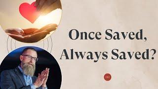 Once Saved, Always Saved? What Does the Bible Teach About This?