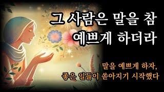 말을 예쁘게 하자, 좋은 일들이 쏟아지기 시작했다 [그 사람은 말을 참 예쁘게 하더라]