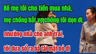 Bố mẹ tôi cho tiền mua nhà, mẹ chồng đòi vợ chồng tôi dọn đi,nhường nhà cho anh trai,tôi đưa sổ ra..