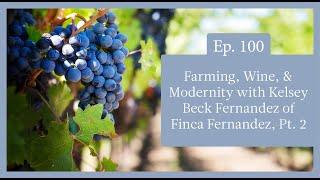 Episode 100 - Farming, Wine, & Modernity with Kelsey Beck Fernandez of Finca Fernandez, Part 2