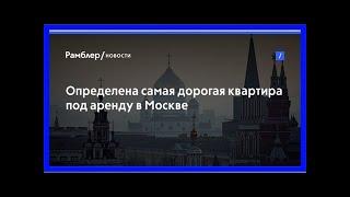 Определена самая дорогая квартира под аренду в москве