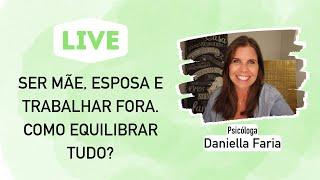 Como Ser Mãe, Esposa E Trabalhar Fora - Psicóloga Daniella Faria