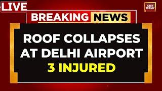 India Today LIVE | Roof Collapses At Terminal 1 Of Delhi Airport, Flight Operation Affected