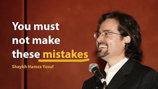 You must not make these mistakes - Shaykh Hamza Yusuf