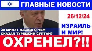 20 минут назад! Что сказал охреневший султан? Главные новости дня. Израиль и мир. 26/14/24 #новости