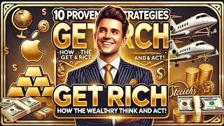 10 Proven Strategies to Get Rich: How the Wealthy Think and Act!