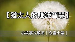 【猶太人的賺錢智慧】小故事大啟示｜心靈小語｜