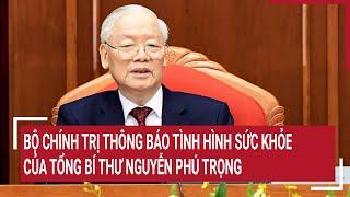 Thông báo của Bộ Chính trị về tình hình sức khỏe của Tổng Bí thư Nguyễn Phú Trọng