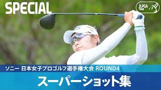 【Round4】スーパーショット集！｜ソニー 日本女子プロゴルフ選手権大会