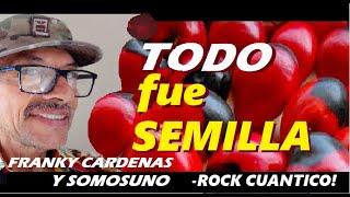 Todo fue semilla -  Franklin Cardenas Lasteros y SOMOSUNO Rock Cuantico